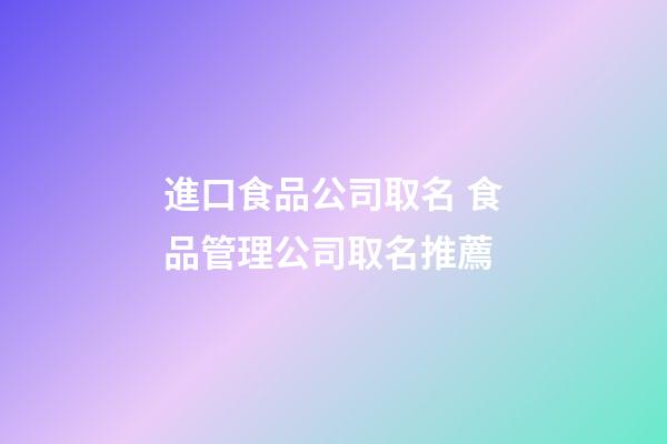 進口食品公司取名 食品管理公司取名推薦-第1張-公司起名-玄機派